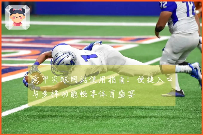 意甲买球网站使用指南：便捷入口与多样功能畅享体育盛宴