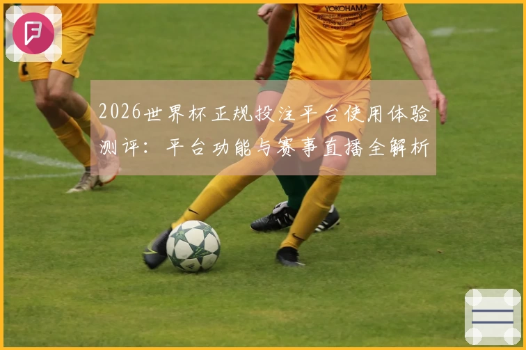 2026世界杯正规投注平台使用体验测评：平台功能与赛事直播全解析