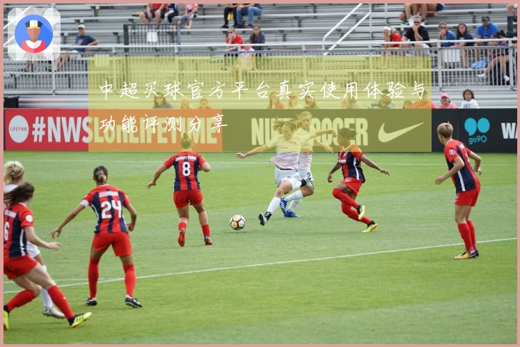 中超买球官方平台真实使用体验与功能评测分享