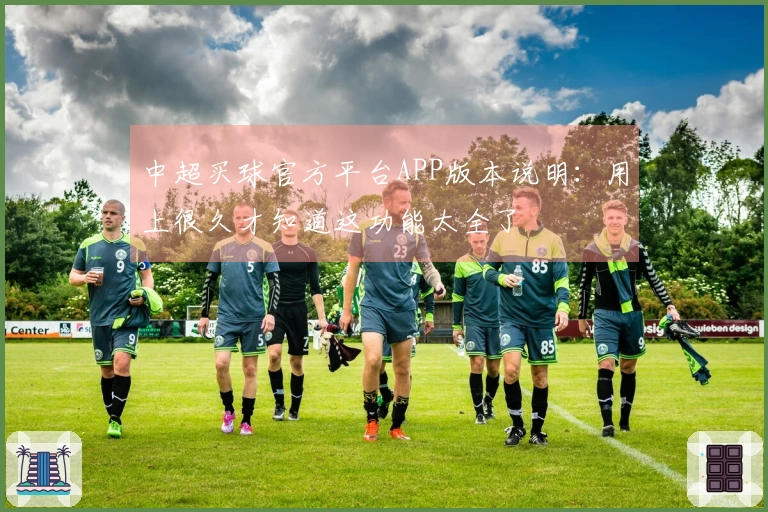 中超买球官方平台APP版本说明：用上很久才知道这功能太全了