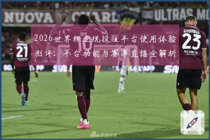 2026世界杯正规投注平台使用体验测评：平台功能与赛事直播全解析