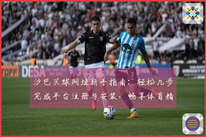 沙巴买球网址新手指南：轻松几步完成平台注册与安装，畅享体育精彩瞬间