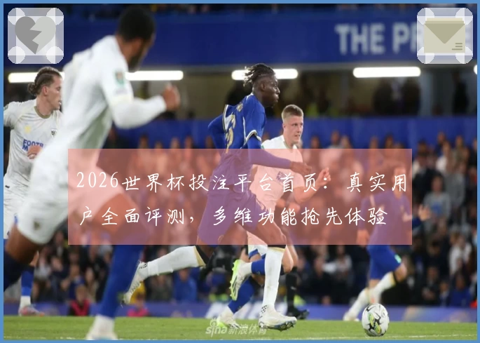 2026世界杯投注平台首页：真实用户全面评测，多维功能抢先体验