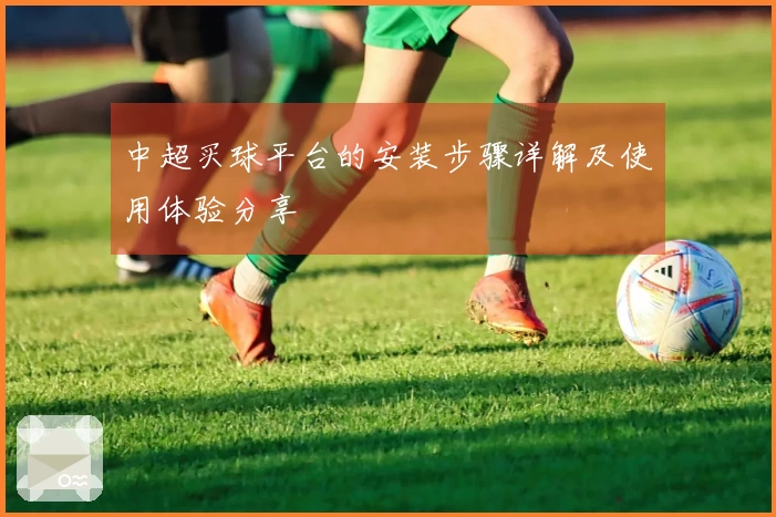 中超买球平台的安装步骤详解及使用体验分享