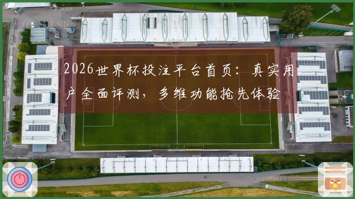 2026世界杯投注平台首页：真实用户全面评测，多维功能抢先体验